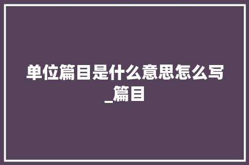 单位篇目是什么意思怎么写_篇目