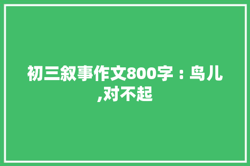 初三叙事作文800字 : 鸟儿,对不起