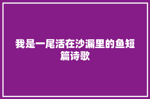 我是一尾活在沙漏里的鱼短篇诗歌