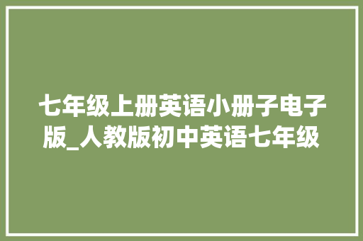 七年级上册英语小册子电子版_人教版初中英语七年级上册unit 1同步功课和谜底