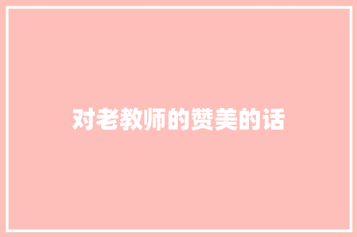 对老教师的赞美的话