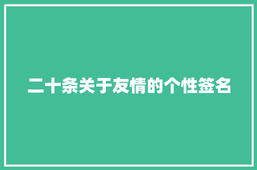 二十条关于友情的个性签名 论文范文