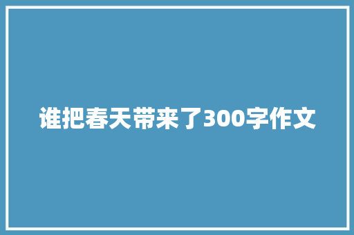 谁把春天带来了300字作文