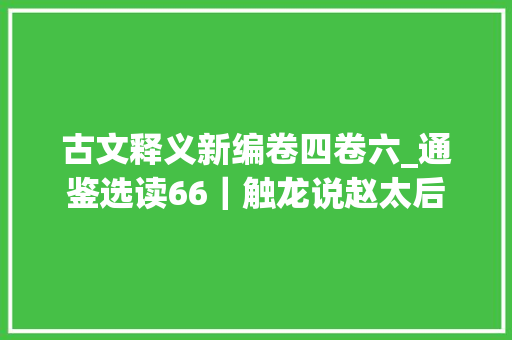 古文释义新编卷四卷六_通鉴选读66｜触龙说赵太后