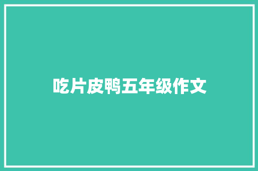 吃片皮鸭五年级作文