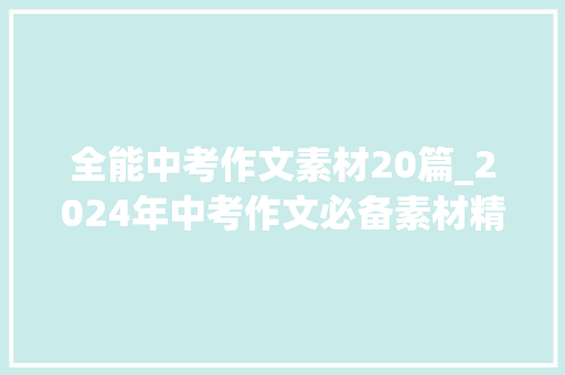 全能中考作文素材20篇_2024年中考作文必备素材精编建议收藏