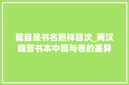 篇目是书名照样目次_两汉魏晋书本中篇与卷的差异 致辞范文