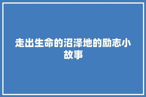 走出生命的沼泽地的励志小故事