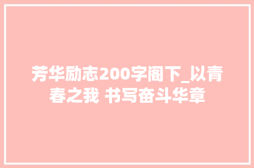 芳华励志200字阁下_以青春之我 书写奋斗华章