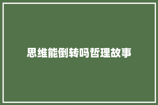 思维能倒转吗哲理故事 学术范文