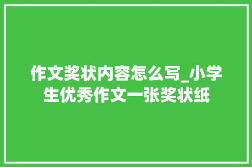 作文奖状内容怎么写_小学生优秀作文一张奖状纸 报告范文