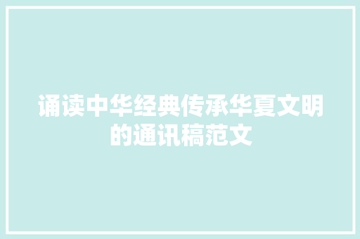 诵读中华经典传承华夏文明的通讯稿范文 求职信范文