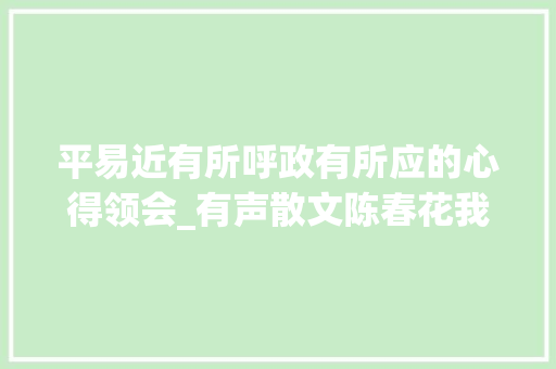 平易近有所呼政有所应的心得领会_有声散文陈春花我读中国哲学心得得之于己