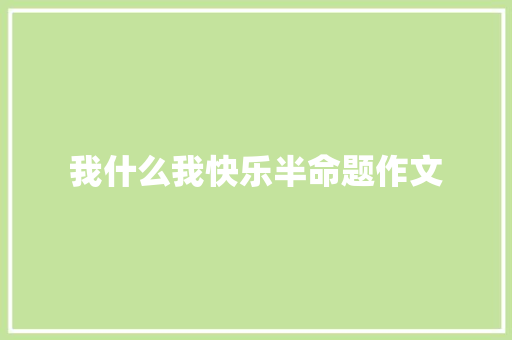 我什么我快乐半命题作文 商务邮件范文