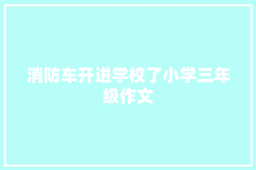 消防车开进学校了小学三年级作文