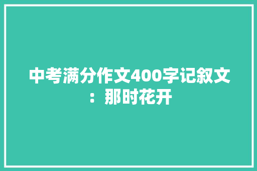 中考满分作文400字记叙文：那时花开