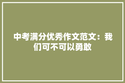 中考满分优秀作文范文：我们可不可以勇敢