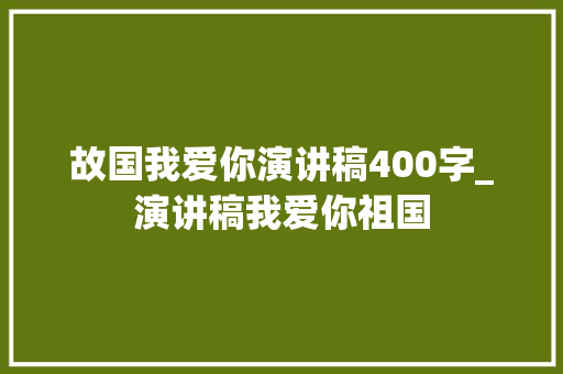 故国我爱你演讲稿400字_演讲稿我爱你祖国