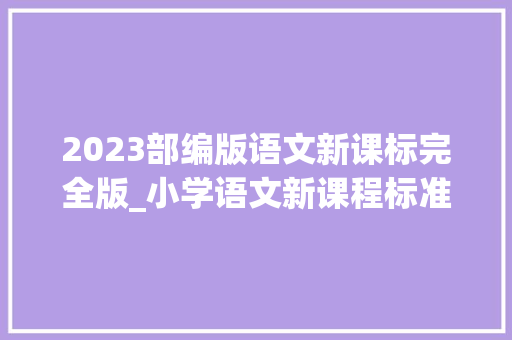 2023部编版语文新课标完全版_小学语文新课程标准最新修订版