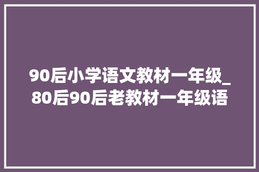 90后小学语文教材一年级_80后90后老教材一年级语文秋天到了