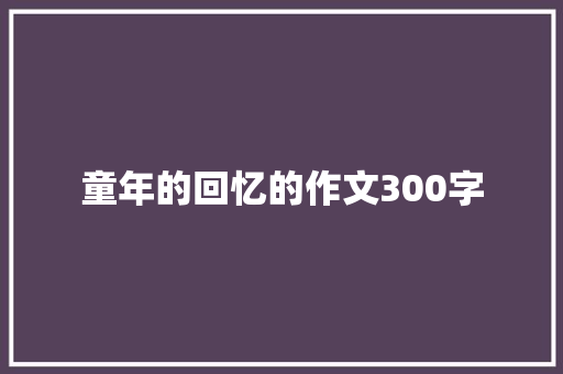 童年的回忆的作文300字