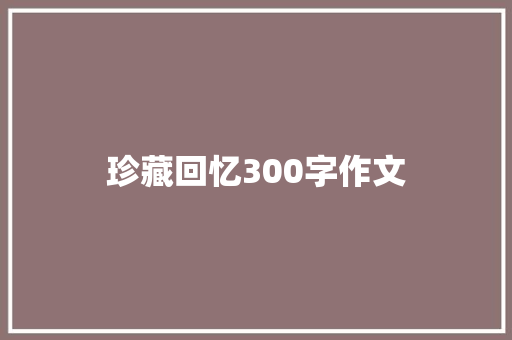 珍藏回忆300字作文