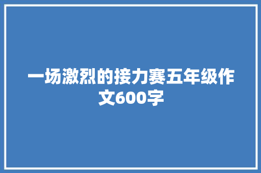 一场激烈的接力赛五年级作文600字