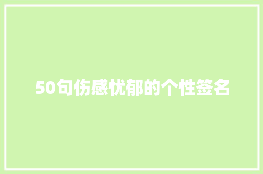 50句伤感忧郁的个性签名 商务邮件范文