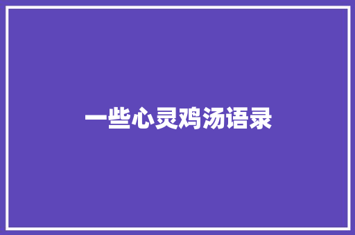 一些心灵鸡汤语录 求职信范文