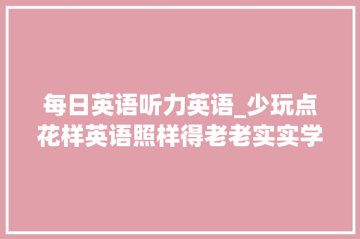 每日英语听力英语_少玩点花样英语照样得老老实实学每日英语听力