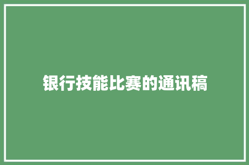 银行技能比赛的通讯稿