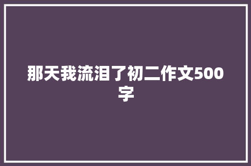 那天我流泪了初二作文500字