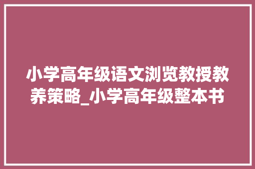 小学高年级语文浏览教授教养策略_小学高年级整本书阅读传授教化策略研究综述 论文范文