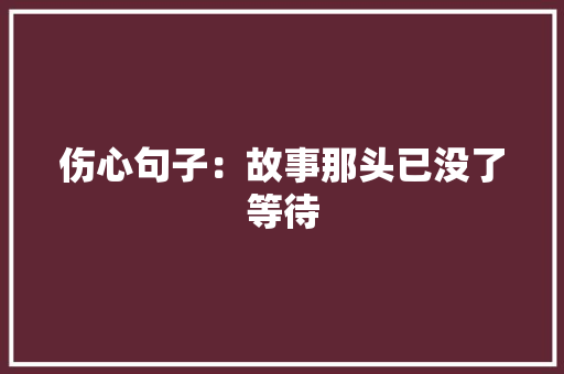 伤心句子：故事那头已没了等待