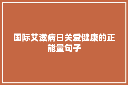 国际艾滋病日关爱健康的正能量句子