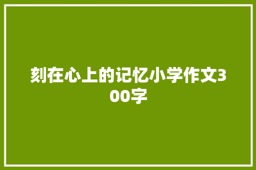 刻在心上的记忆小学作文300字