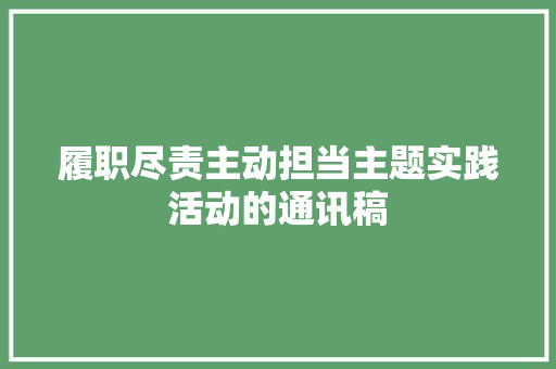 履职尽责主动担当主题实践活动的通讯稿