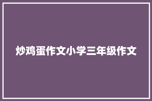 炒鸡蛋作文小学三年级作文