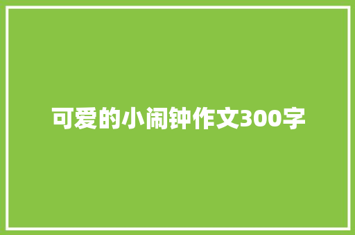 可爱的小闹钟作文300字