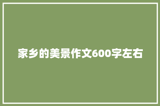 家乡的美景作文600字左右