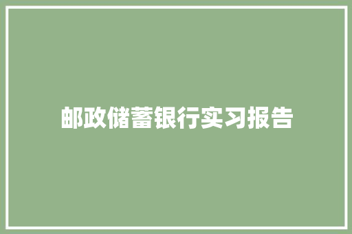 邮政储蓄银行实习报告