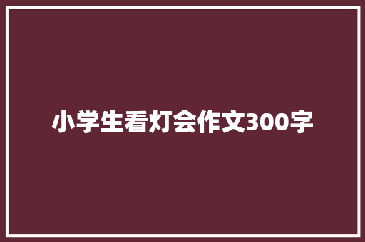 小学生看灯会作文300字