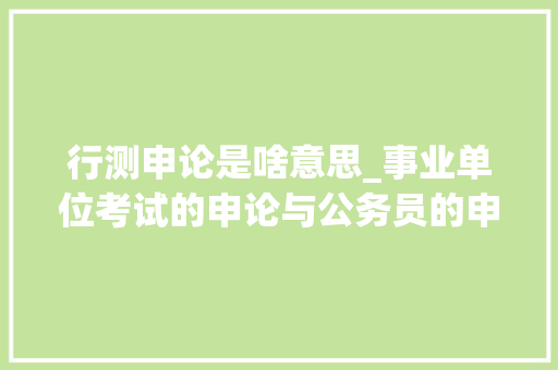 行测申论是啥意思_事业单位考试的申论与公务员的申论是一样的吗