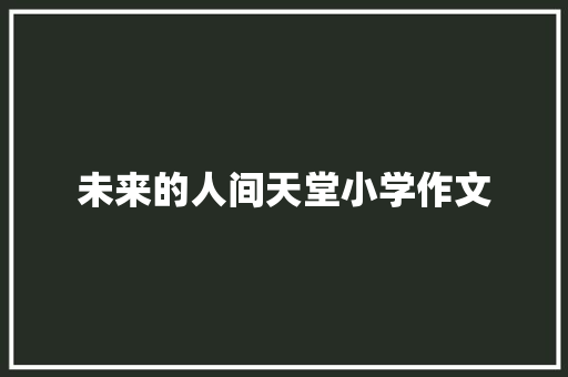 未来的人间天堂小学作文