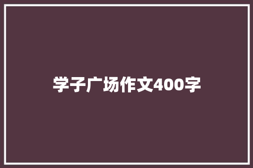 学子广场作文400字 商务邮件范文