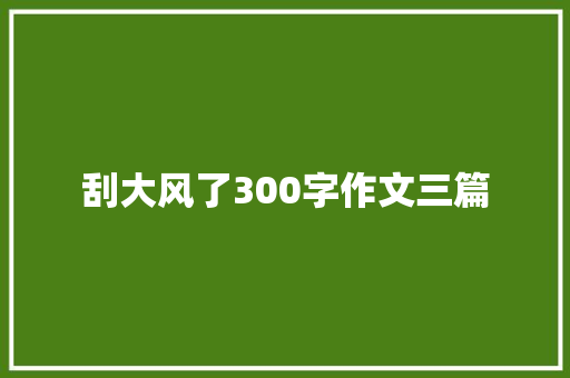 刮大风了300字作文三篇