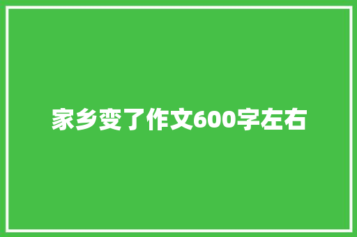 家乡变了作文600字左右