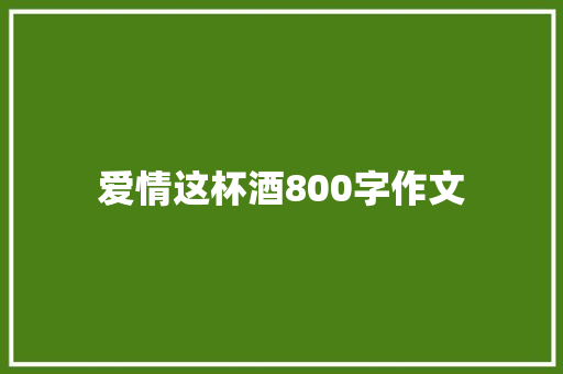 爱情这杯酒800字作文