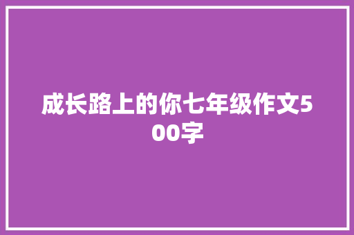 成长路上的你七年级作文500字