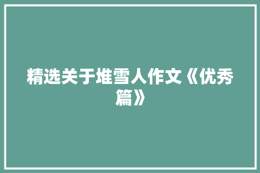 精选关于堆雪人作文《优秀篇》 职场范文